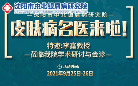 2021年沈阳中北银屑病研究院9月25日-26日特邀李鑫教授来院会诊